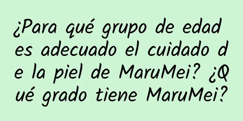 ¿Para qué grupo de edad es adecuado el cuidado de la piel de MaruMei? ¿Qué grado tiene MaruMei?