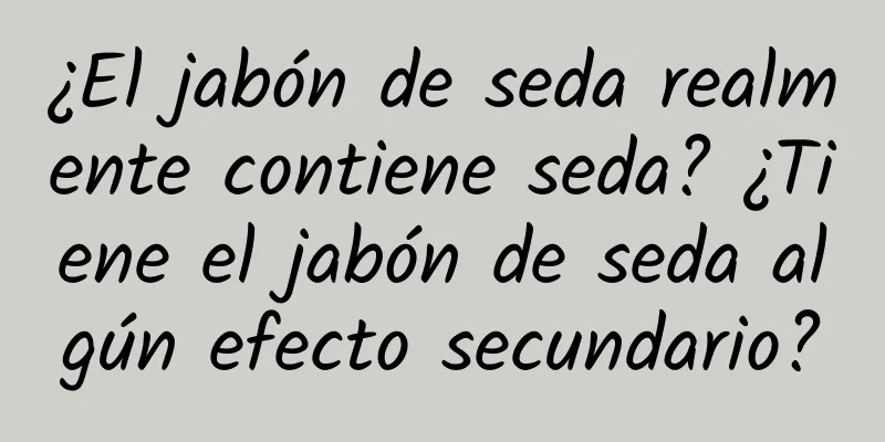 ¿El jabón de seda realmente contiene seda? ¿Tiene el jabón de seda algún efecto secundario?