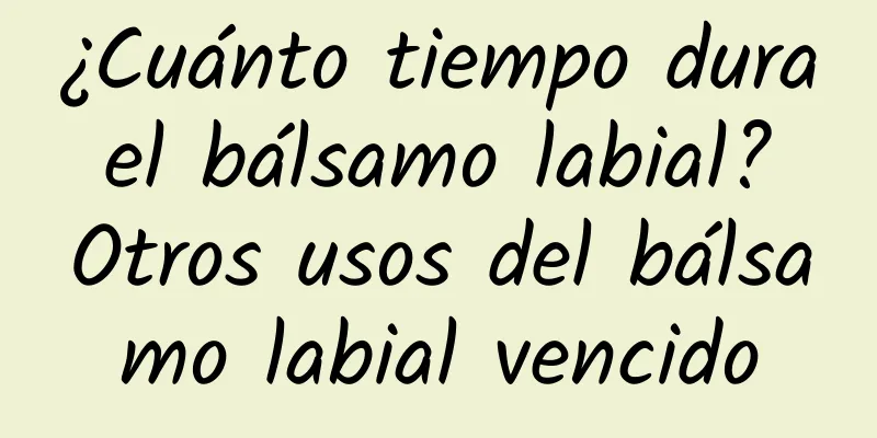 ¿Cuánto tiempo dura el bálsamo labial? Otros usos del bálsamo labial vencido