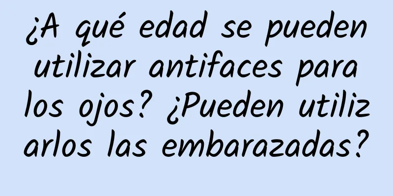 ¿A qué edad se pueden utilizar antifaces para los ojos? ¿Pueden utilizarlos las embarazadas?