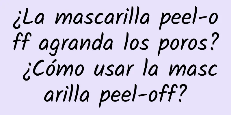 ¿La mascarilla peel-off agranda los poros? ¿Cómo usar la mascarilla peel-off?