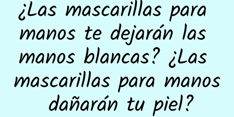 ¿Las mascarillas para manos te dejarán las manos blancas? ¿Las mascarillas para manos dañarán tu piel?