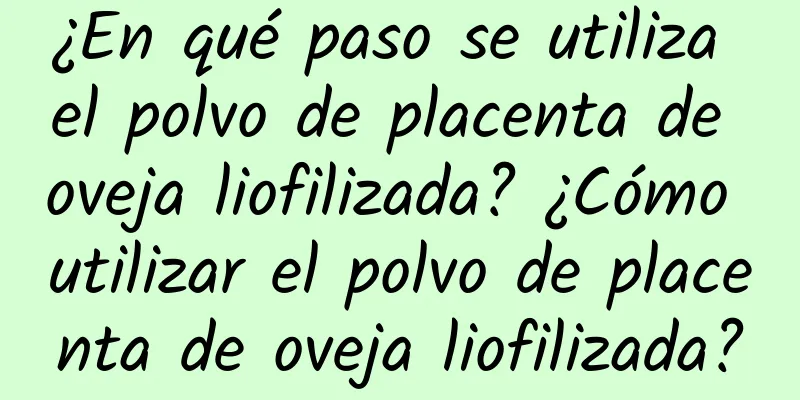 ¿En qué paso se utiliza el polvo de placenta de oveja liofilizada? ¿Cómo utilizar el polvo de placenta de oveja liofilizada?