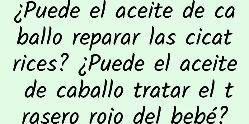 ¿Puede el aceite de caballo reparar las cicatrices? ¿Puede el aceite de caballo tratar el trasero rojo del bebé?