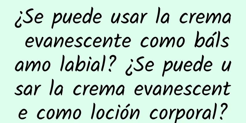 ¿Se puede usar la crema evanescente como bálsamo labial? ¿Se puede usar la crema evanescente como loción corporal?