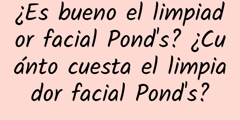 ¿Es bueno el limpiador facial Pond's? ¿Cuánto cuesta el limpiador facial Pond's?