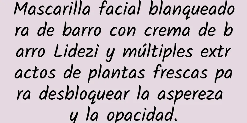 Mascarilla facial blanqueadora de barro con crema de barro Lidezi y múltiples extractos de plantas frescas para desbloquear la aspereza y la opacidad.