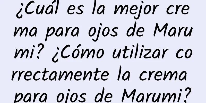 ¿Cuál es la mejor crema para ojos de Marumi? ¿Cómo utilizar correctamente la crema para ojos de Marumi?