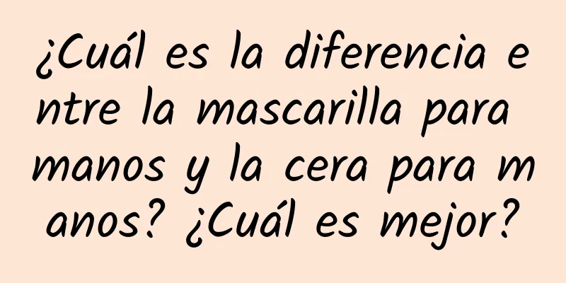 ¿Cuál es la diferencia entre la mascarilla para manos y la cera para manos? ¿Cuál es mejor?