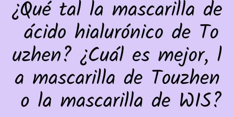 ¿Qué tal la mascarilla de ácido hialurónico de Touzhen? ¿Cuál es mejor, la mascarilla de Touzhen o la mascarilla de WIS?