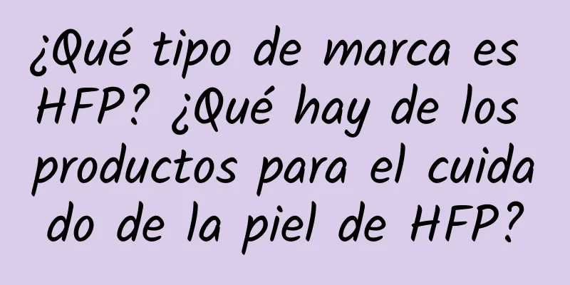 ¿Qué tipo de marca es HFP? ¿Qué hay de los productos para el cuidado de la piel de HFP?