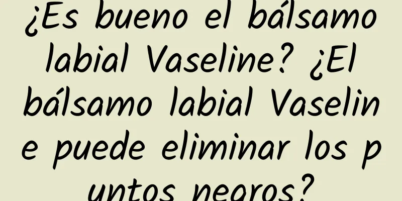 ¿Es bueno el bálsamo labial Vaseline? ¿El bálsamo labial Vaseline puede eliminar los puntos negros?