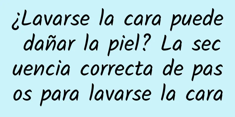 ¿Lavarse la cara puede dañar la piel? La secuencia correcta de pasos para lavarse la cara