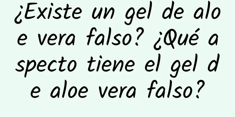 ¿Existe un gel de aloe vera falso? ¿Qué aspecto tiene el gel de aloe vera falso?