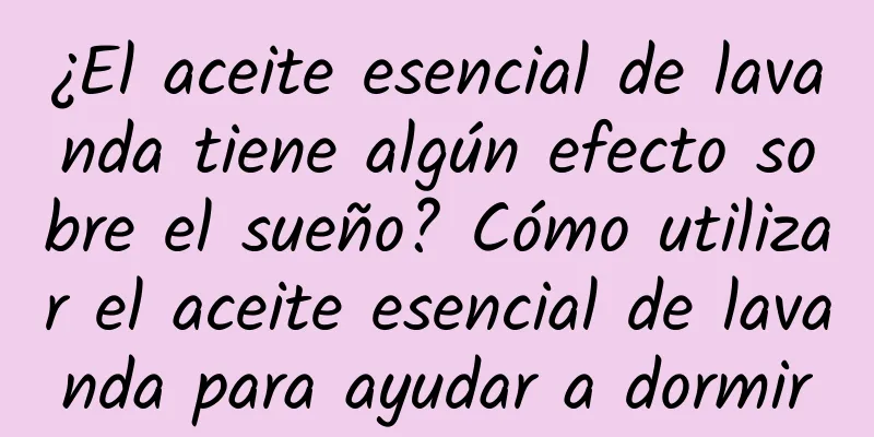 ¿El aceite esencial de lavanda tiene algún efecto sobre el sueño? Cómo utilizar el aceite esencial de lavanda para ayudar a dormir