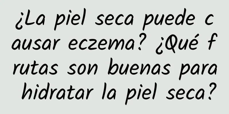 ¿La piel seca puede causar eczema? ¿Qué frutas son buenas para hidratar la piel seca?