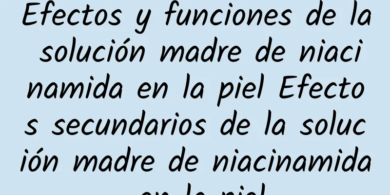 Efectos y funciones de la solución madre de niacinamida en la piel Efectos secundarios de la solución madre de niacinamida en la piel