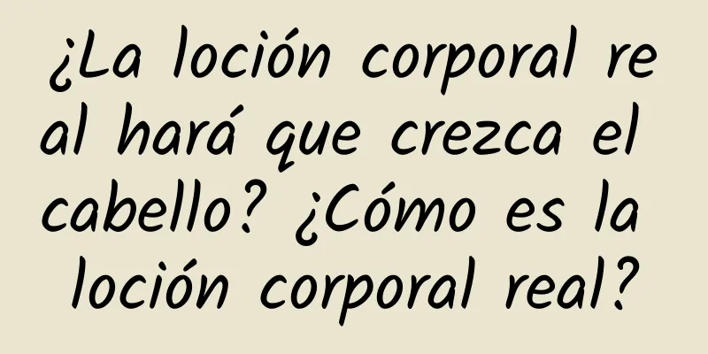 ¿La loción corporal real hará que crezca el cabello? ¿Cómo es la loción corporal real?