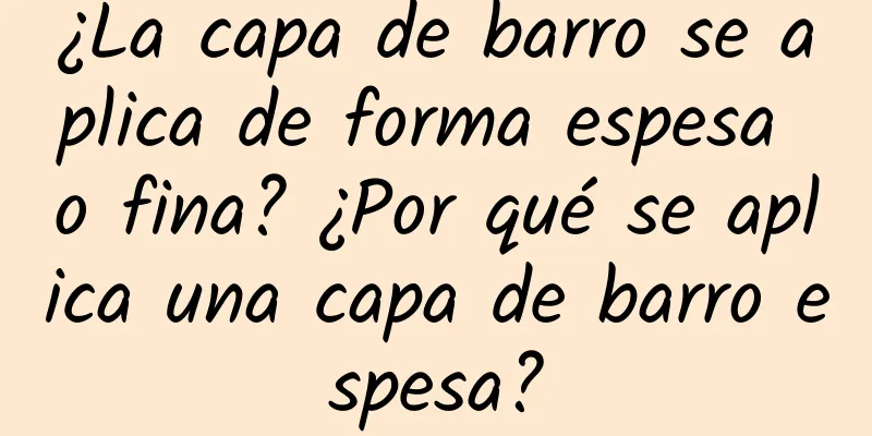 ¿La capa de barro se aplica de forma espesa o fina? ¿Por qué se aplica una capa de barro espesa?