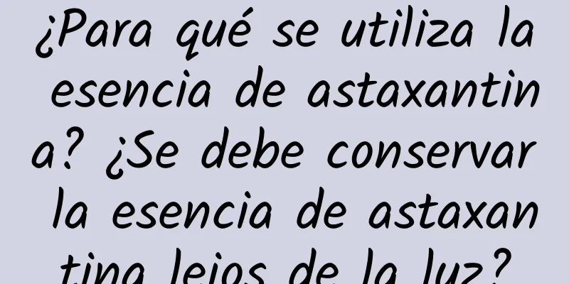 ¿Para qué se utiliza la esencia de astaxantina? ¿Se debe conservar la esencia de astaxantina lejos de la luz?