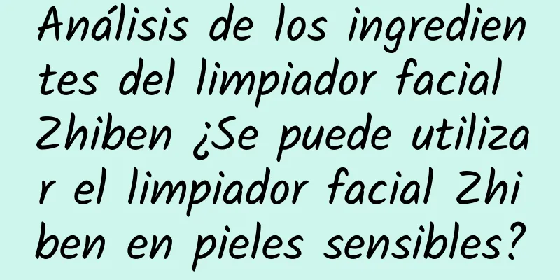 Análisis de los ingredientes del limpiador facial Zhiben ¿Se puede utilizar el limpiador facial Zhiben en pieles sensibles?