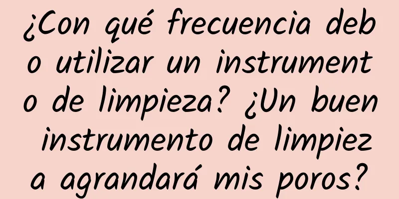 ¿Con qué frecuencia debo utilizar un instrumento de limpieza? ¿Un buen instrumento de limpieza agrandará mis poros?