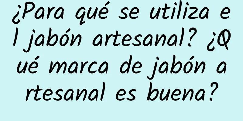 ¿Para qué se utiliza el jabón artesanal? ¿Qué marca de jabón artesanal es buena?