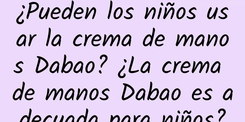 ¿Pueden los niños usar la crema de manos Dabao? ¿La crema de manos Dabao es adecuada para niños?