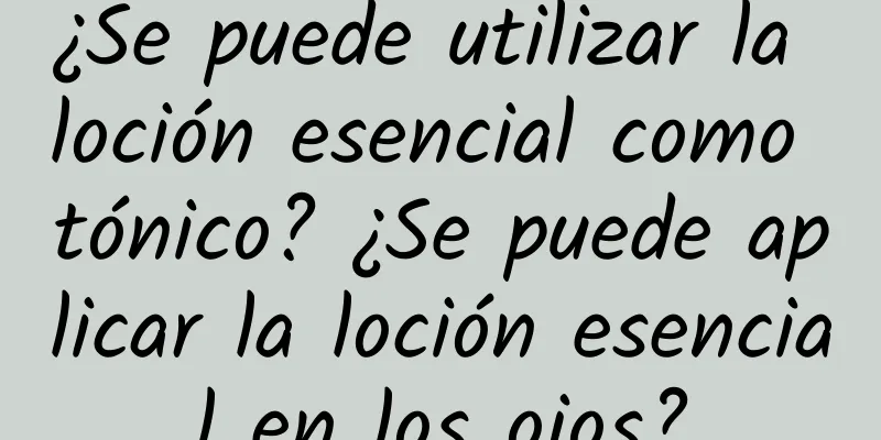 ¿Se puede utilizar la loción esencial como tónico? ¿Se puede aplicar la loción esencial en los ojos?