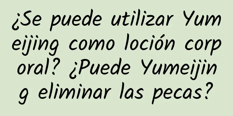 ¿Se puede utilizar Yumeijing como loción corporal? ¿Puede Yumeijing eliminar las pecas?