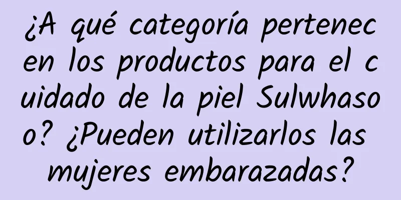 ¿A qué categoría pertenecen los productos para el cuidado de la piel Sulwhasoo? ¿Pueden utilizarlos las mujeres embarazadas?