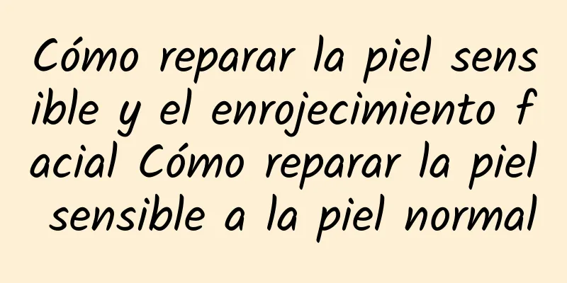 Cómo reparar la piel sensible y el enrojecimiento facial Cómo reparar la piel sensible a la piel normal