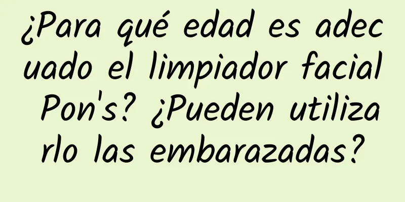 ¿Para qué edad es adecuado el limpiador facial Pon's? ¿Pueden utilizarlo las embarazadas?