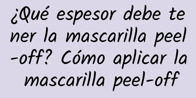 ¿Qué espesor debe tener la mascarilla peel-off? Cómo aplicar la mascarilla peel-off