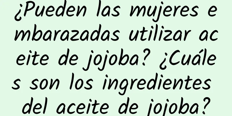 ¿Pueden las mujeres embarazadas utilizar aceite de jojoba? ¿Cuáles son los ingredientes del aceite de jojoba?