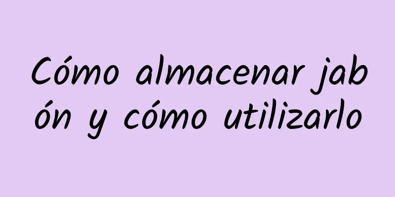 Cómo almacenar jabón y cómo utilizarlo