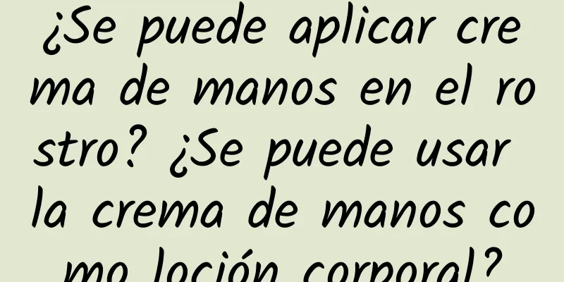 ¿Se puede aplicar crema de manos en el rostro? ¿Se puede usar la crema de manos como loción corporal?