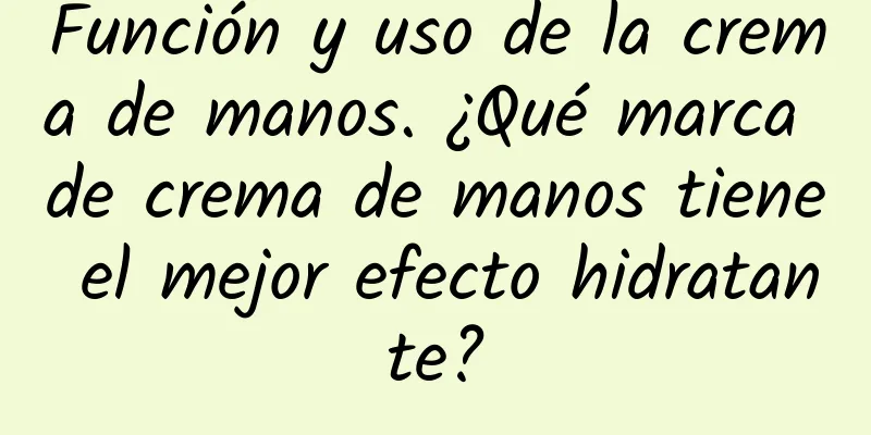 Función y uso de la crema de manos. ¿Qué marca de crema de manos tiene el mejor efecto hidratante?