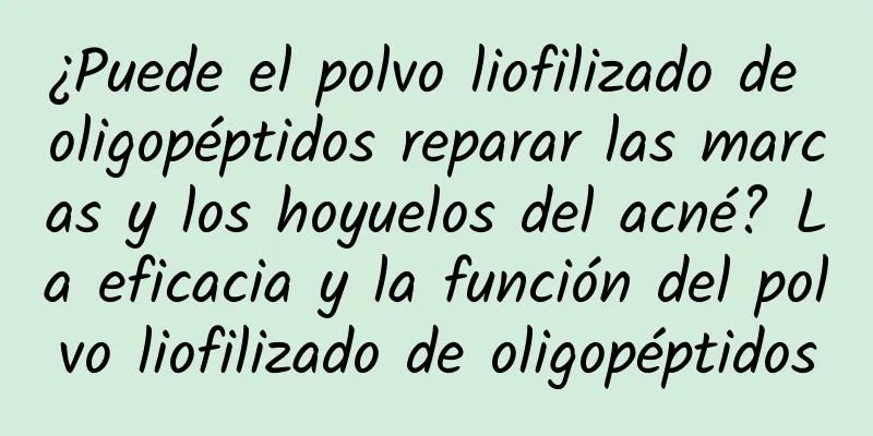 ¿Puede el polvo liofilizado de oligopéptidos reparar las marcas y los hoyuelos del acné? La eficacia y la función del polvo liofilizado de oligopéptidos