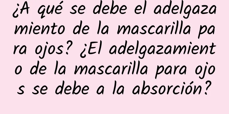 ¿A qué se debe el adelgazamiento de la mascarilla para ojos? ¿El adelgazamiento de la mascarilla para ojos se debe a la absorción?