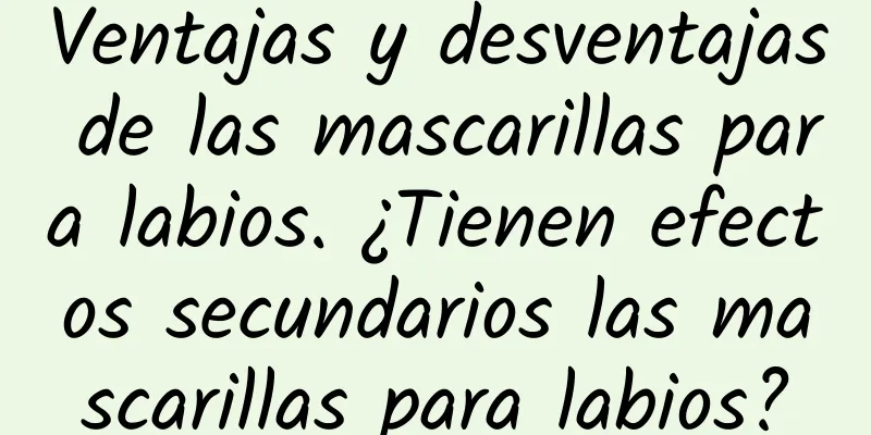 Ventajas y desventajas de las mascarillas para labios. ¿Tienen efectos secundarios las mascarillas para labios?