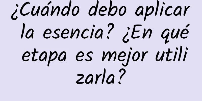 ¿Cuándo debo aplicar la esencia? ¿En qué etapa es mejor utilizarla?