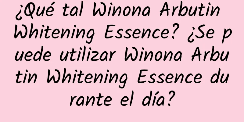 ¿Qué tal Winona Arbutin Whitening Essence? ¿Se puede utilizar Winona Arbutin Whitening Essence durante el día?