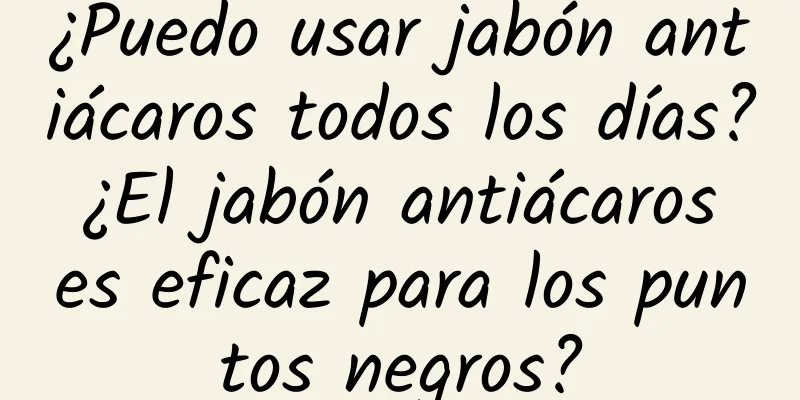 ¿Puedo usar jabón antiácaros todos los días? ¿El jabón antiácaros es eficaz para los puntos negros?