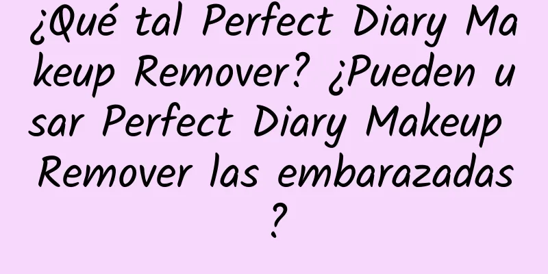 ¿Qué tal Perfect Diary Makeup Remover? ¿Pueden usar Perfect Diary Makeup Remover las embarazadas?