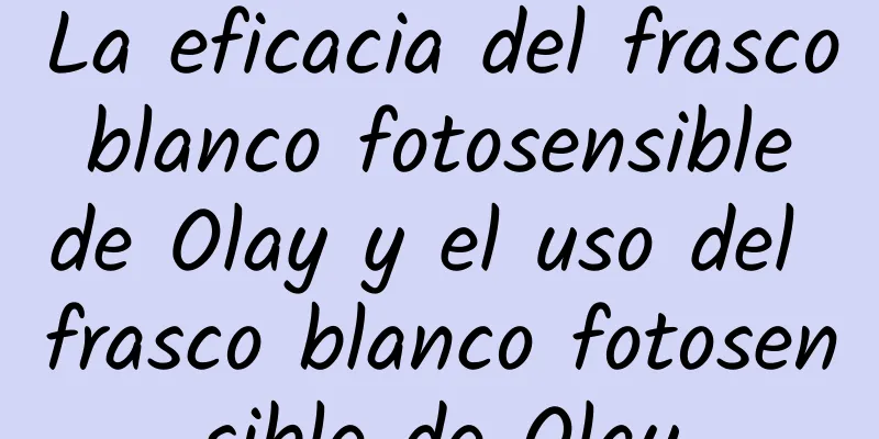 La eficacia del frasco blanco fotosensible de Olay y el uso del frasco blanco fotosensible de Olay