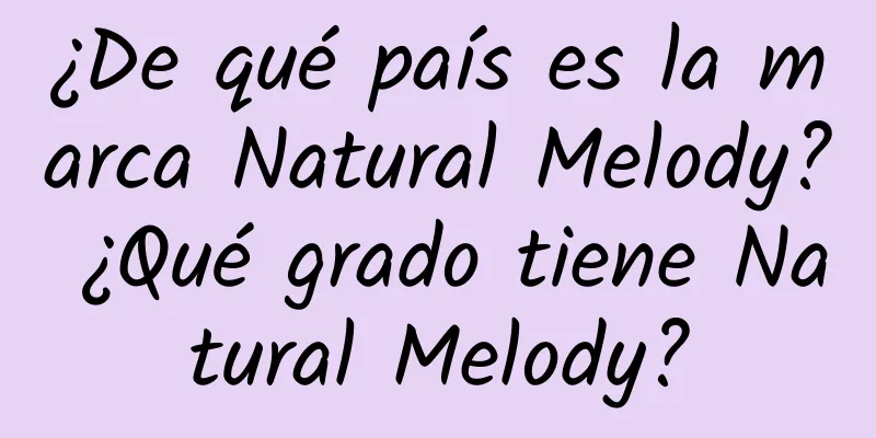 ¿De qué país es la marca Natural Melody? ¿Qué grado tiene Natural Melody?