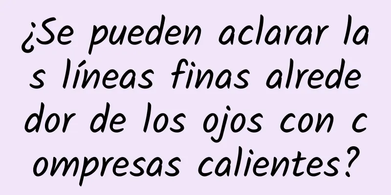 ¿Se pueden aclarar las líneas finas alrededor de los ojos con compresas calientes?