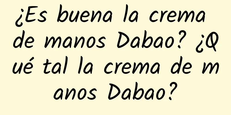 ¿Es buena la crema de manos Dabao? ¿Qué tal la crema de manos Dabao?