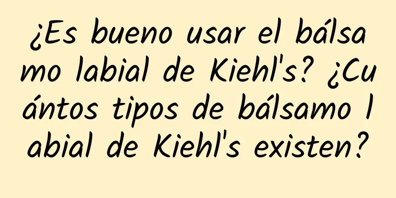 ¿Es bueno usar el bálsamo labial de Kiehl's? ¿Cuántos tipos de bálsamo labial de Kiehl's existen?